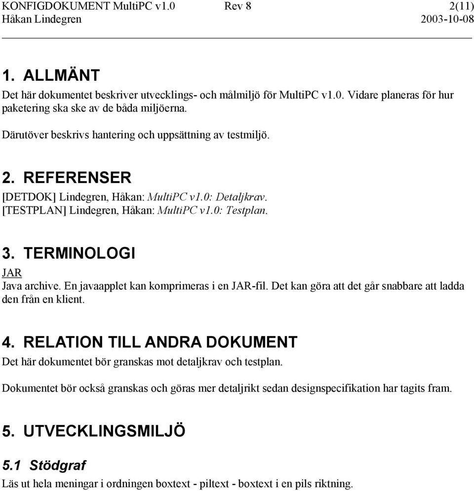 TERMINOLOGI JAR Java archive. En javaapplet kan komprimeras i en JAR-fil. Det kan göra att det går snabbare att ladda den från en klient. 4.