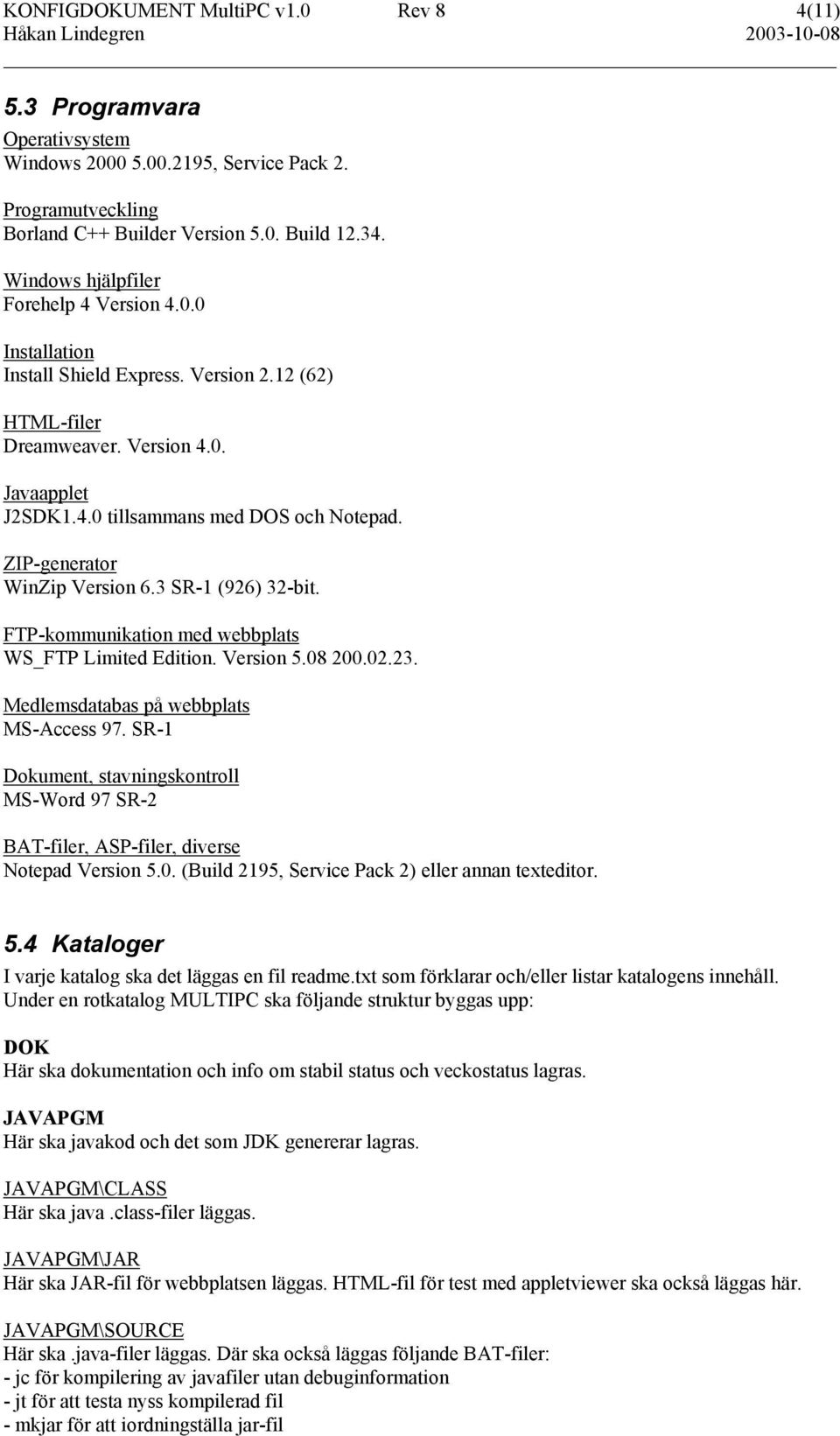 ZIP-generator WinZip Version 6.3 SR-1 (926) 32-bit. FTP-kommunikation med webbplats WS_FTP Limited Edition. Version 5.08 200.02.23. Medlemsdatabas på webbplats MS-Access 97.