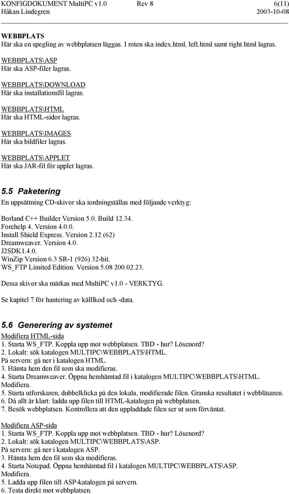 5 Paketering En uppsättning CD-skivor ska iordningställas med följande verktyg: Borland C++ Builder Version 5.0. Build 12.34. Forehelp 4. Version 4.0.0. Install Shield Express. Version 2.