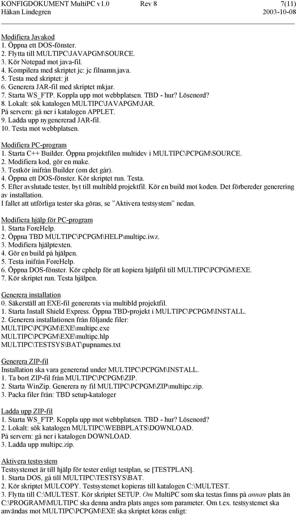 På servern: gå ner i katalogen APPLET. 9. Ladda upp nygenererad JAR-fil. 10. Testa mot webbplatsen. Modifiera PC-program 1. Starta C++ Builder. Öppna projektfilen multidev i MULTIPC\PCPGM\SOURCE. 2.