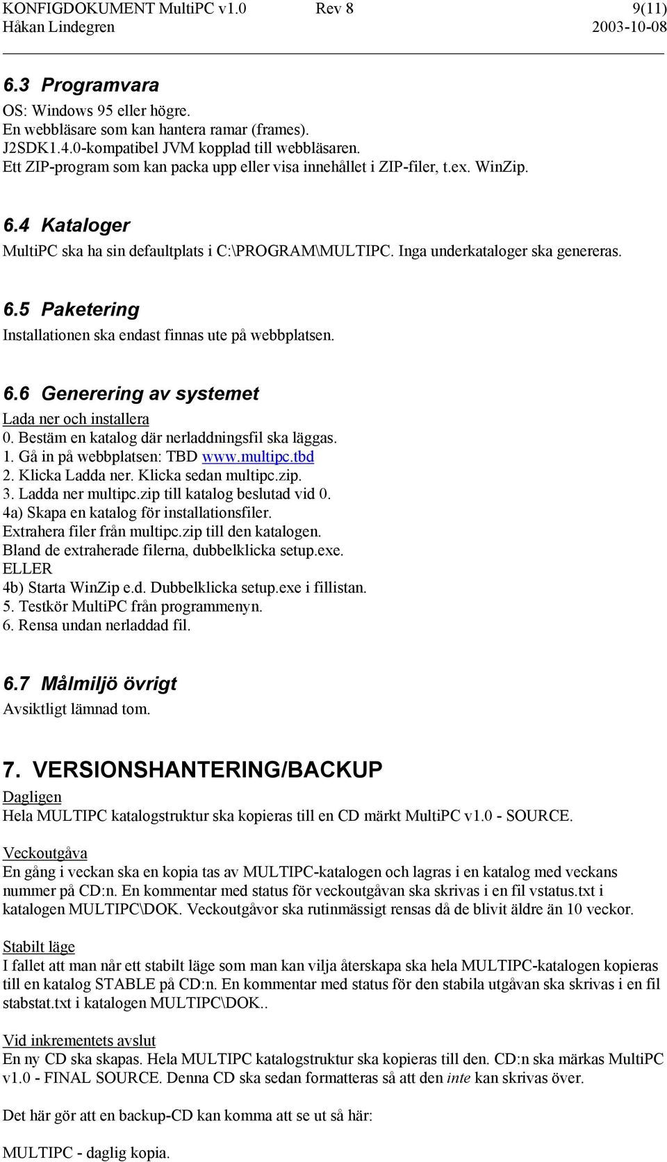 6.6 Generering av systemet Lada ner och installera 0. Bestäm en katalog där nerladdningsfil ska läggas. 1. Gå in på webbplatsen: TBD www.multipc.tbd 2. Klicka Ladda ner. Klicka sedan multipc.zip. 3.