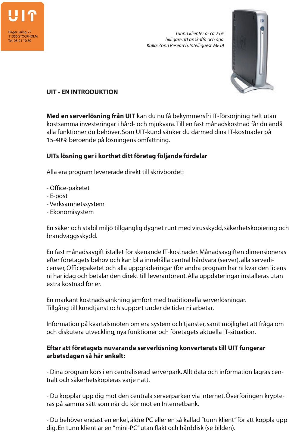 Till en fast månadskostnad får du ändå alla funktioner du behöver. Som UIT-kund sänker du därmed dina IT-kostnader på 15-40% beroende på lösningens omfattning.