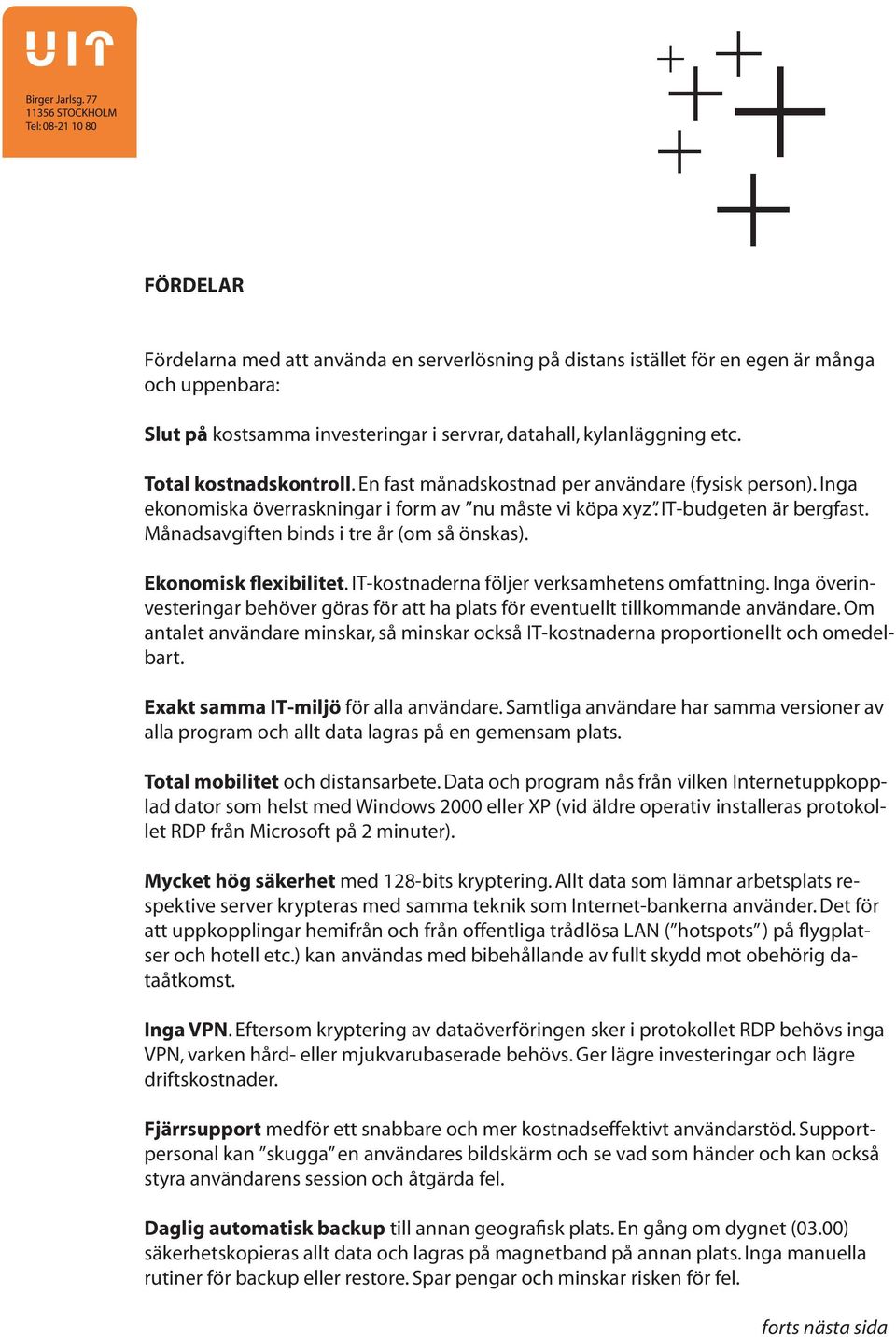 Månadsavgiften binds i tre år (om så önskas). Ekonomisk flexibilitet. IT-kostnaderna följer verksamhetens omfattning.