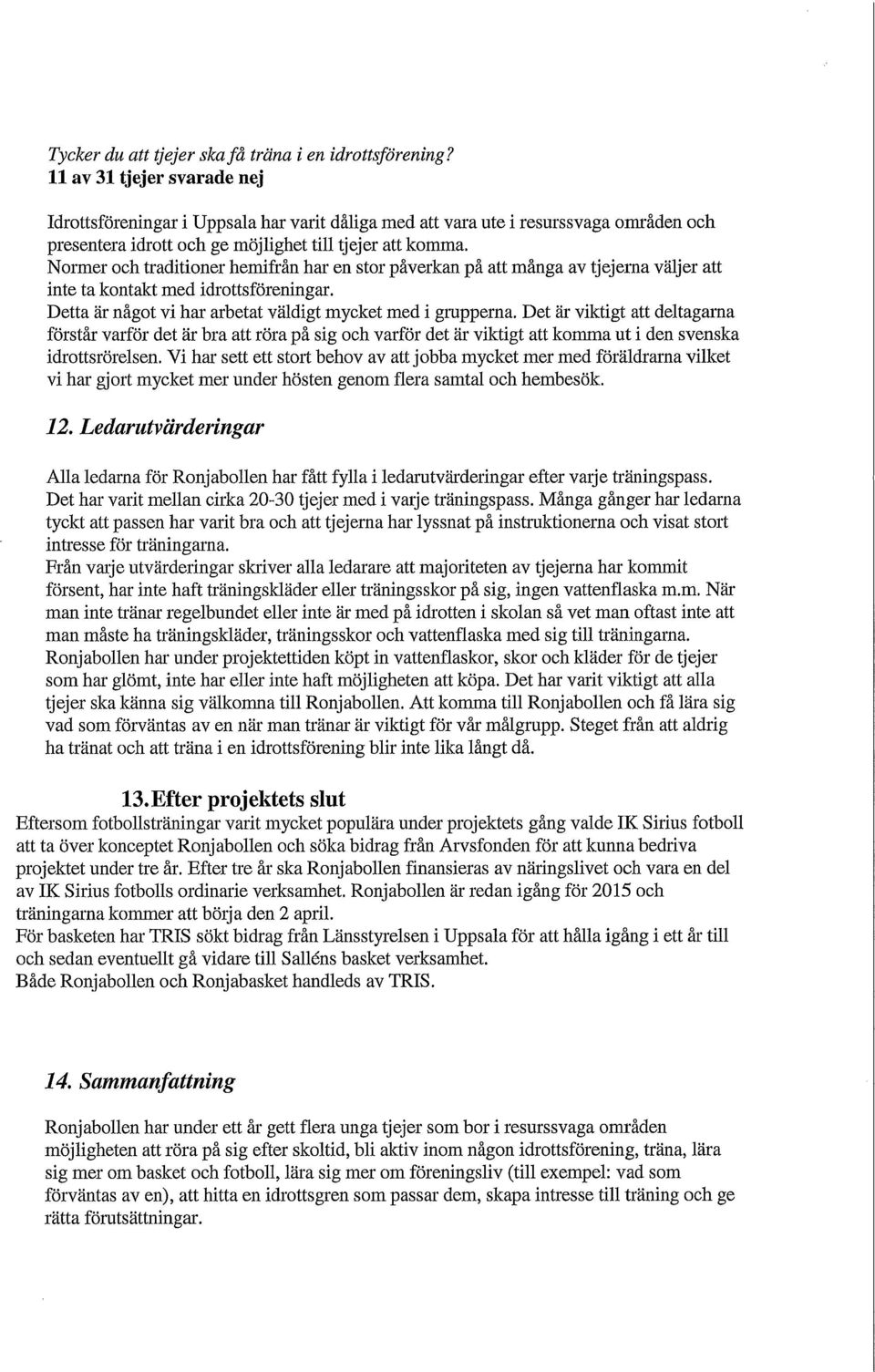 Normer och traditioner hemifrån har en stor påverkan på att många av tjejerna väljer att inte ta kontakt med idrottsföreningar. Detta är något vi har arbetat väldigt mycket med i gmpperna.