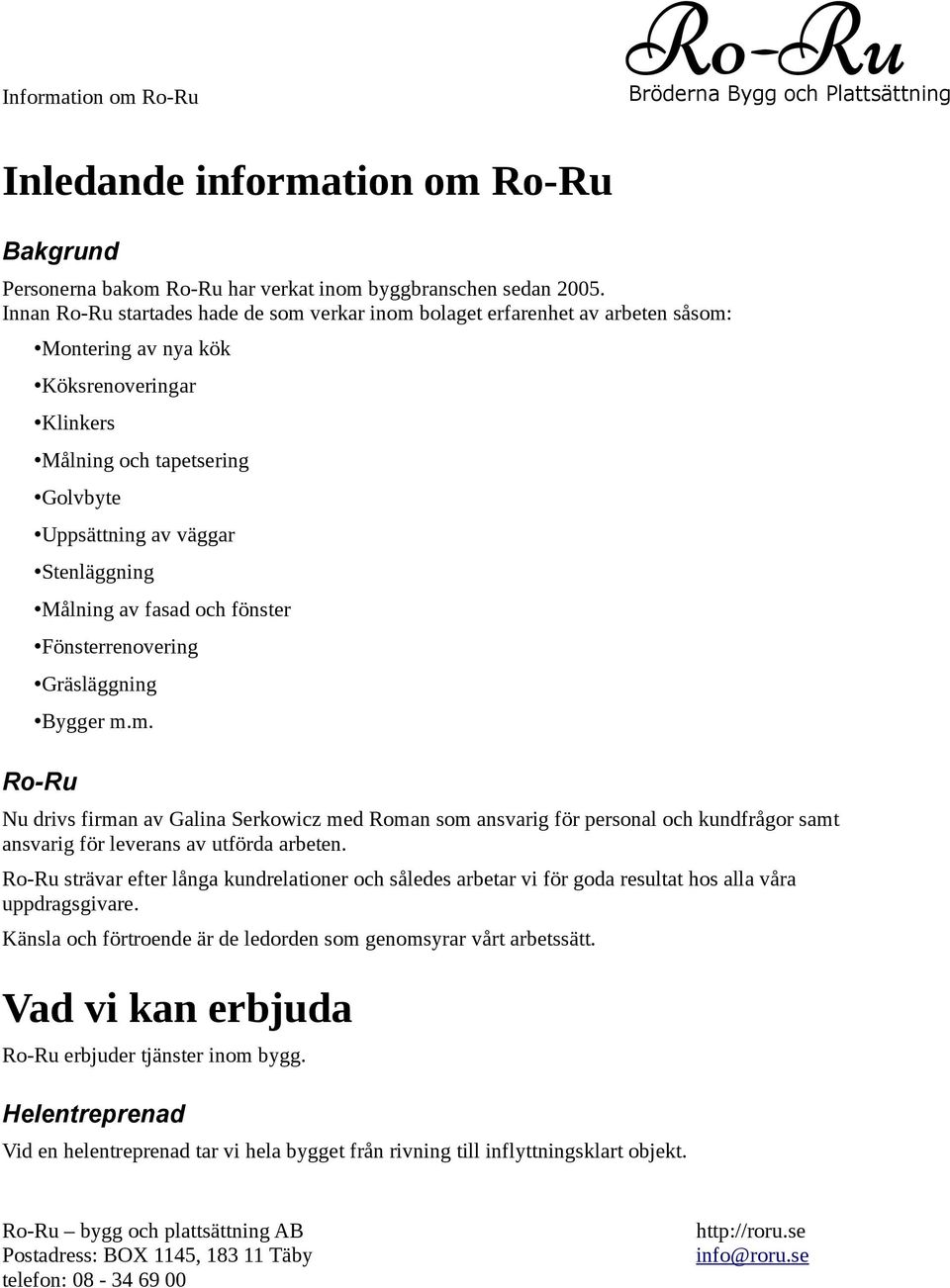 av fasad och fönster Fönsterrenovering Gräsläggning Bygger m.m. Nu drivs firman av Galina Serkowicz med Roman som ansvarig för personal och kundfrågor samt ansvarig för leverans av utförda arbeten.