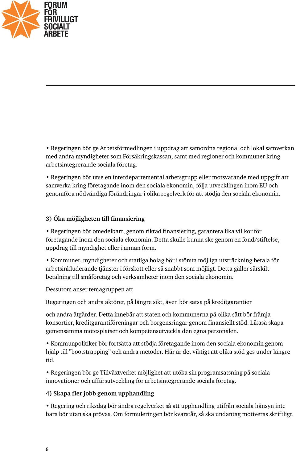 Regeringen bör utse en interdepartemental arbetsgrupp eller motsvarande med uppgift att samverka kring företagande inom den sociala ekonomin, följa utvecklingen inom EU och genomföra nödvändiga