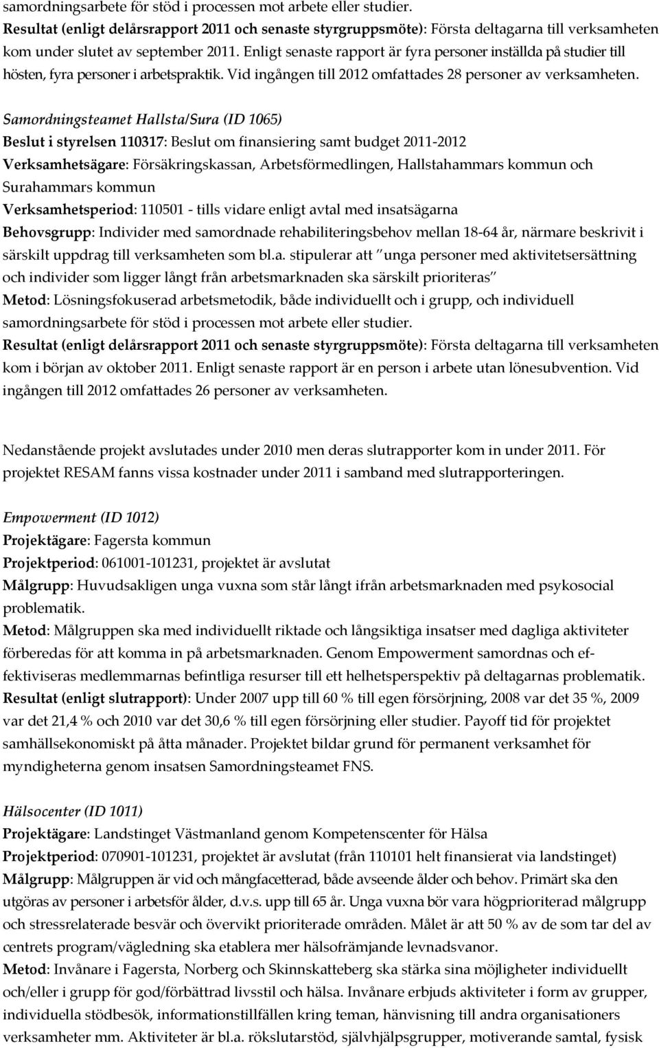 Enligt senaste rapport är fyra personer inställda på studier till hösten, fyra personer i arbetspraktik. Vid ingången till 2012 omfattades 28 personer av verksamheten.