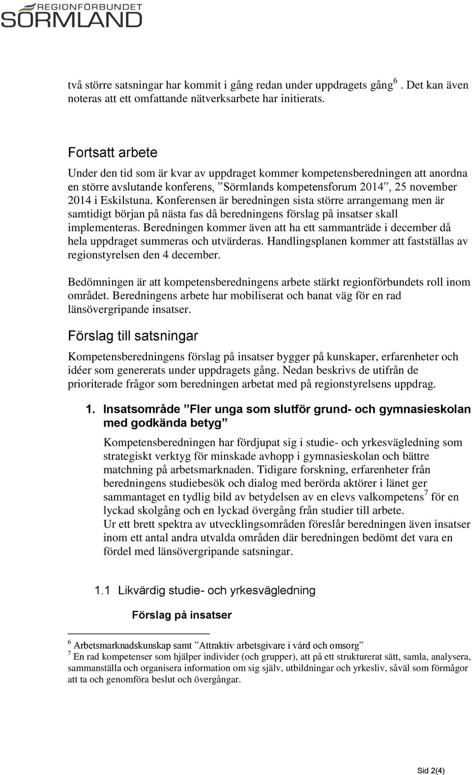 Konferensen är beredningen sista större arrangemang men är samtidigt början på nästa fas då beredningens förslag på insatser skall implementeras.