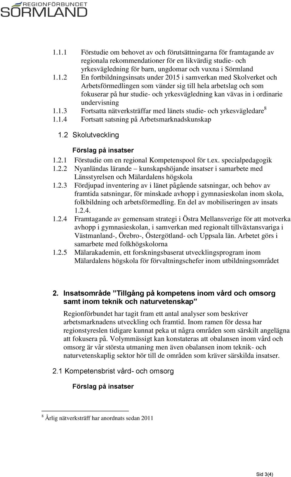 undervisning 1.1.3 Fortsatta nätverksträffar med länets studie- och yrkesvägledare 8 1.1.4 Fortsatt satsning på Arbetsmarknadskunskap 1.2 Skolutveckling Förslag på insatser 1.2.1 Förstudie om en regional Kompetenspool för t.