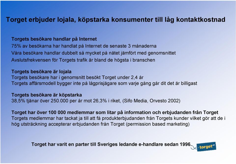 under 2,4 år Torgets affärsmodell bygger inte på lågprisjägare som varje gång går dit det är billigast Torgets besökare är köpstarka 38,5% tjänar över 250.