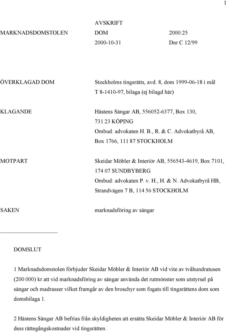 Advokatbyrå AB, Box 1766, 111 87 STOCKHOLM MOTPART Skeidar Möbler & Interiör AB, 556543-4619, Box 7101, 174 07 SUNDBYBERG Ombud: advokaten P. v. H., H. & N.