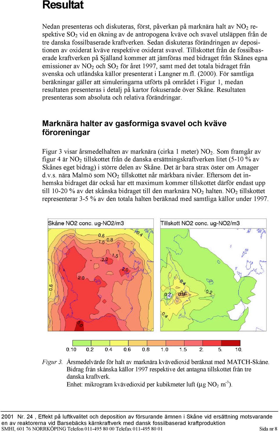 Tillskottet från de fossilbaserade kraftverken på Själland kommer att jämföras med bidraget från Skånes egna emissioner av NO 2 och SO 2 för året 1997, samt med det totala bidraget från svenska och