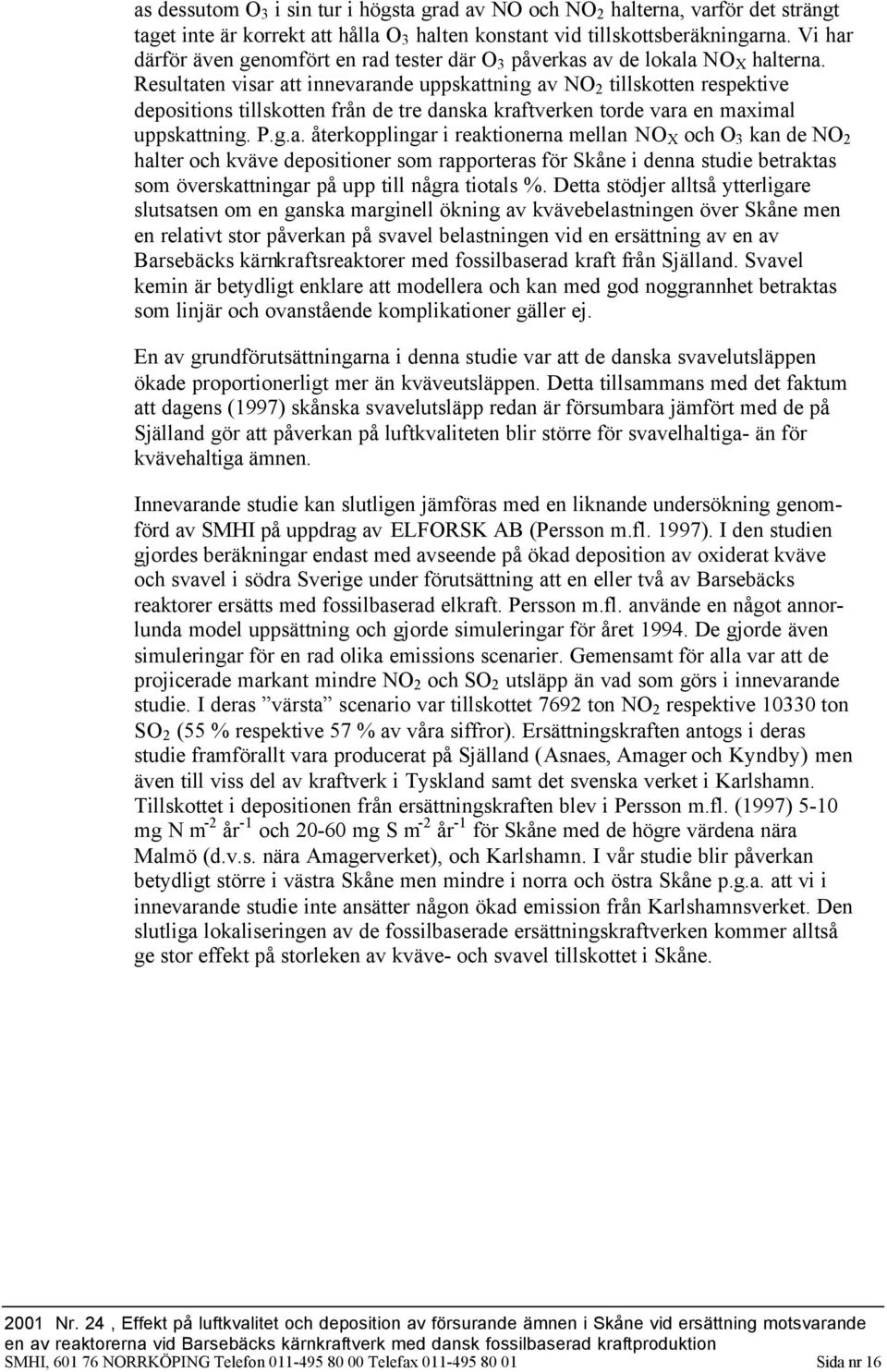 Resultaten visar att innevarande uppskattning av NO 2 tillskotten respektive depositions tillskotten från de tre danska kraftverken torde vara en maximal uppskattning. P.g.a. återkopplingar i reaktionerna mellan NO X och O 3 kan de NO 2 halter och kväve depositioner som rapporteras för Skåne i denna studie betraktas som överskattningar på upp till några tiotals %.