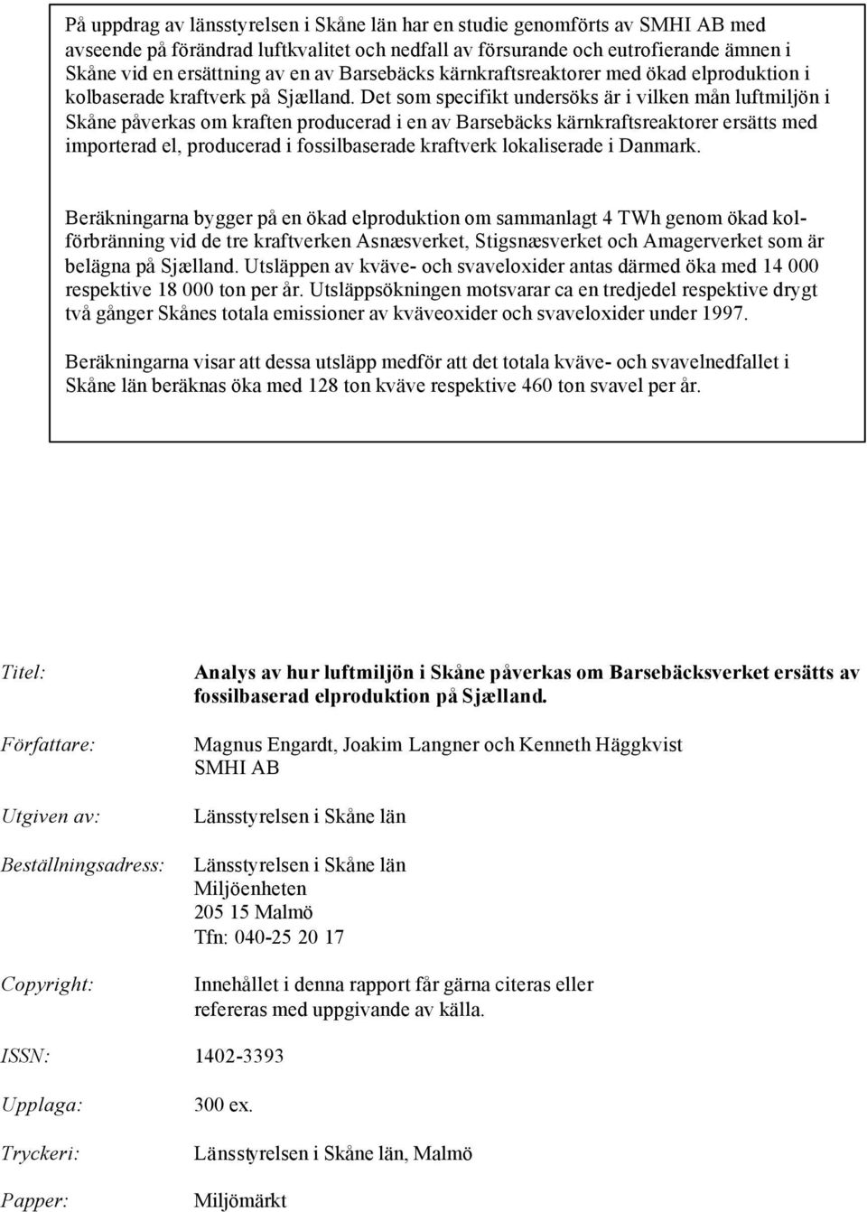 Det som specifikt undersöks är i vilken mån luftmiljön i Skåne påverkas om kraften producerad i en av Barsebäcks kärnkraftsreaktorer ersätts med importerad el, producerad i fossilbaserade kraftverk