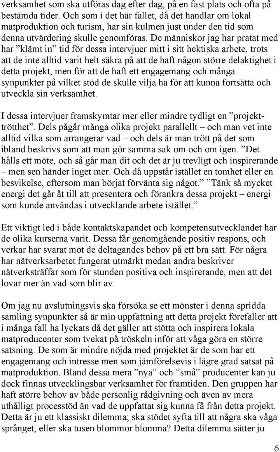 De människor jag har pratat med har klämt in tid för dessa intervjuer mitt i sitt hektiska arbete, trots att de inte alltid varit helt säkra på att de haft någon större delaktighet i detta projekt,