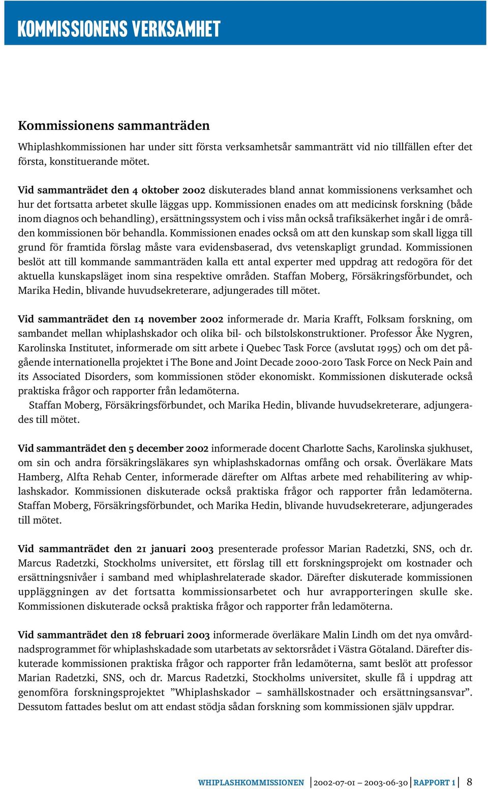 Kommissionen enades om att medicinsk forskning (både inom diagnos och behandling), ersättningssystem och i viss mån också trafiksäkerhet ingår i de områden kommissionen bör behandla.