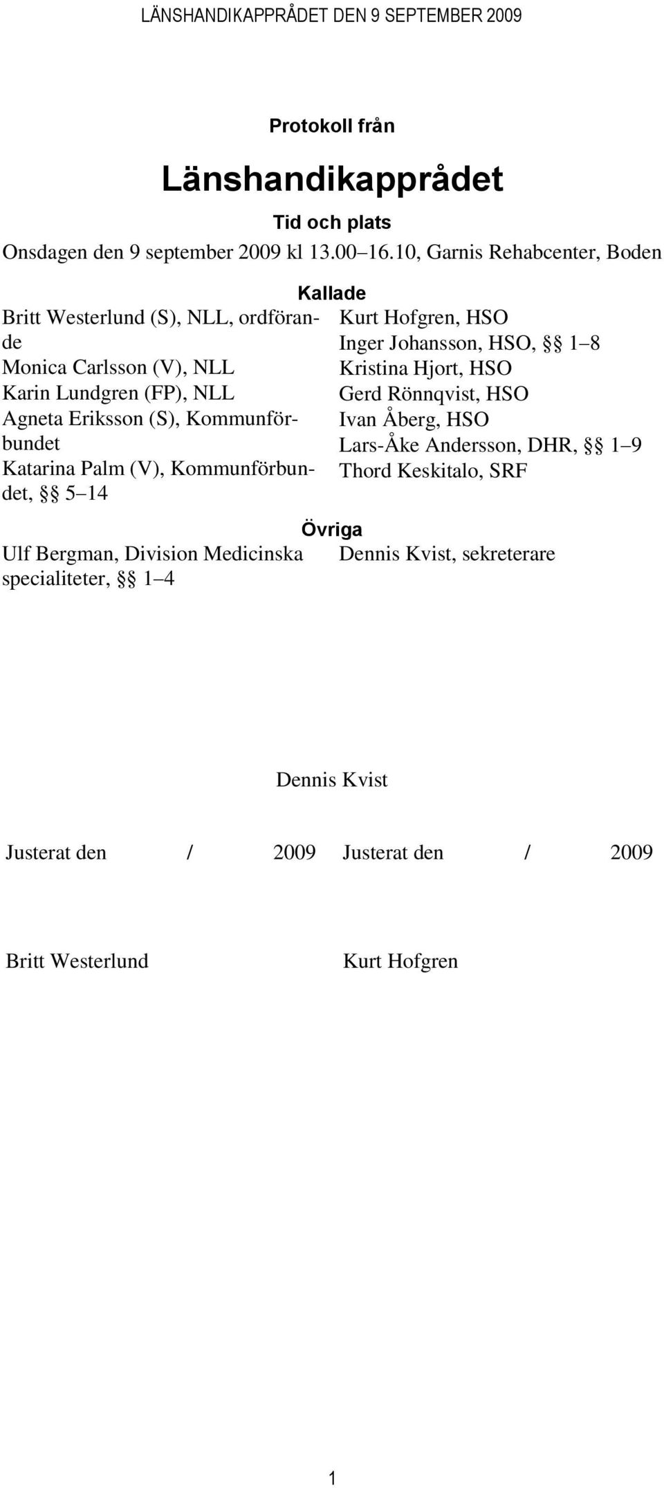 Palm (V), Kommunförbundet, 5 14 Kallade Kurt Hofgren, HSO Inger Johansson, HSO, 1 8 Kristina Hjort, HSO Gerd Rönnqvist, HSO Ivan Åberg, HSO Lars-Åke Andersson,