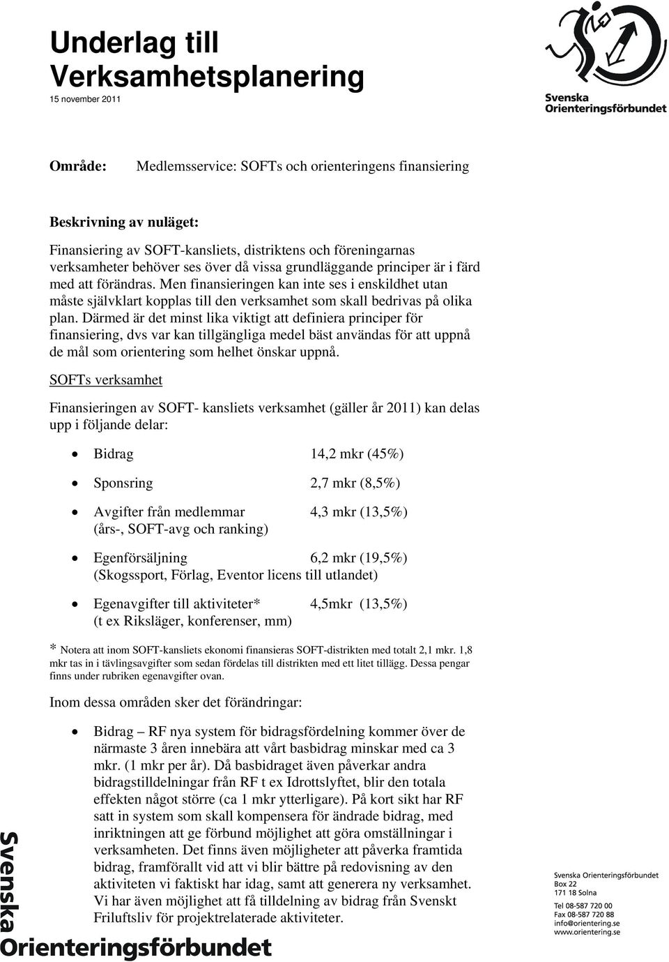Men finansieringen kan inte ses i enskildhet utan måste självklart kopplas till den verksamhet som skall bedrivas på olika plan.