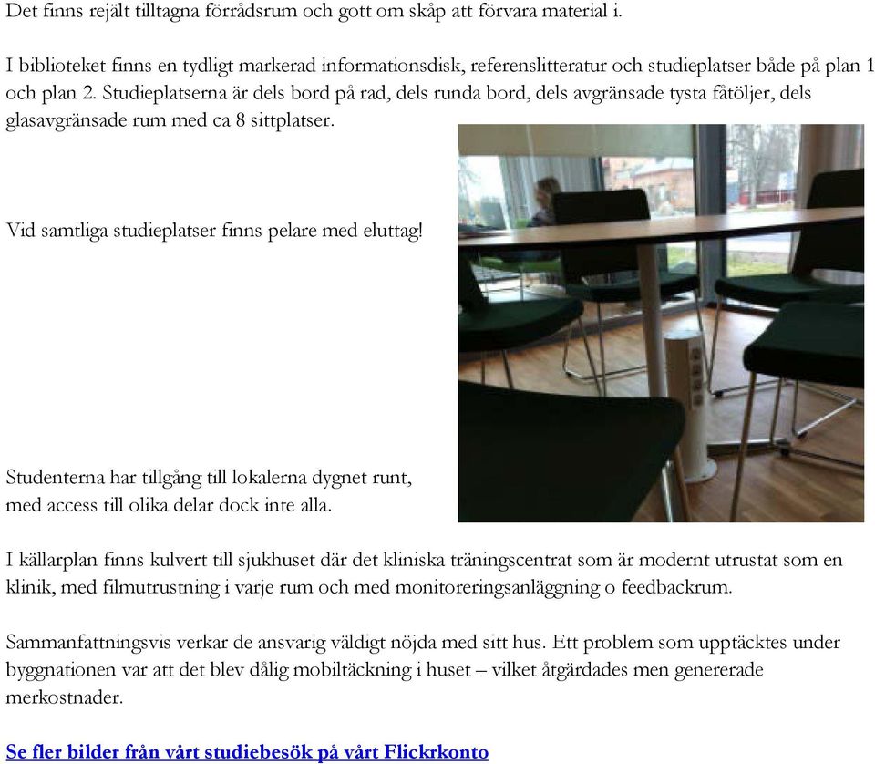 Studenterna har tillgång till lokalerna dygnet runt, med access till olika delar dock inte alla.
