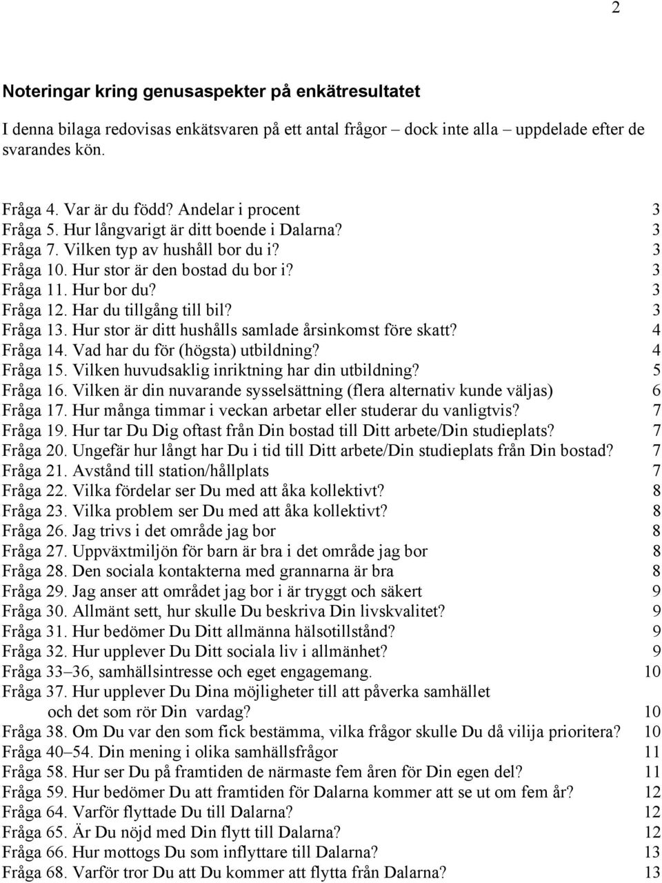 Har du tillgång till bil? 3 Fråga 13. Hur stor är ditt hushålls samlade årsinkomst före skatt? 4 Fråga 14. Vad har du för (högsta) utbildning? 4 Fråga 15.