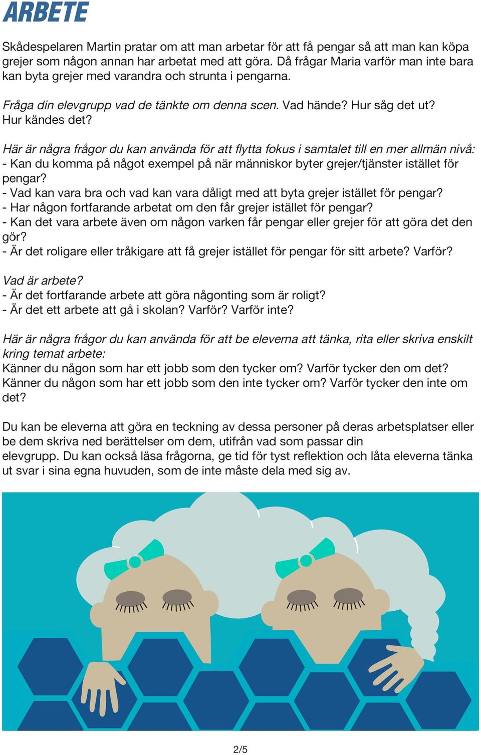 Här är några frågor du kan använda för att flytta fokus i samtalet till en mer allmän nivå: - Kan du komma på något exempel på när människor byter grejer/tjänster istället för pengar?