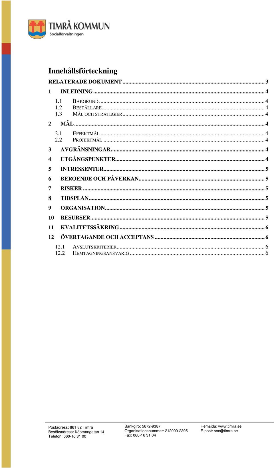 .. 5 6 BEROENDE OCH PÅVERKAN... 5 7 RISKER... 5 8 TIDSPLAN... 5 9 ORGANISATION... 5 10 RESURSER.