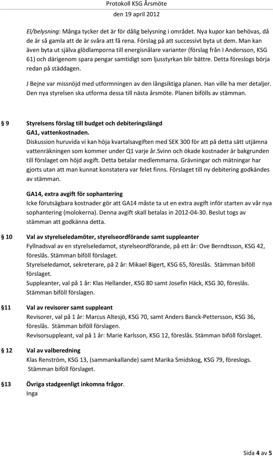 Detta föreslogs börja redan på städdagen. J Bejne var missnöjd med utformningen av den långsiktiga planen. Han ville ha mer detaljer. Den nya styrelsen ska utforma dessa till nästa årsmöte.