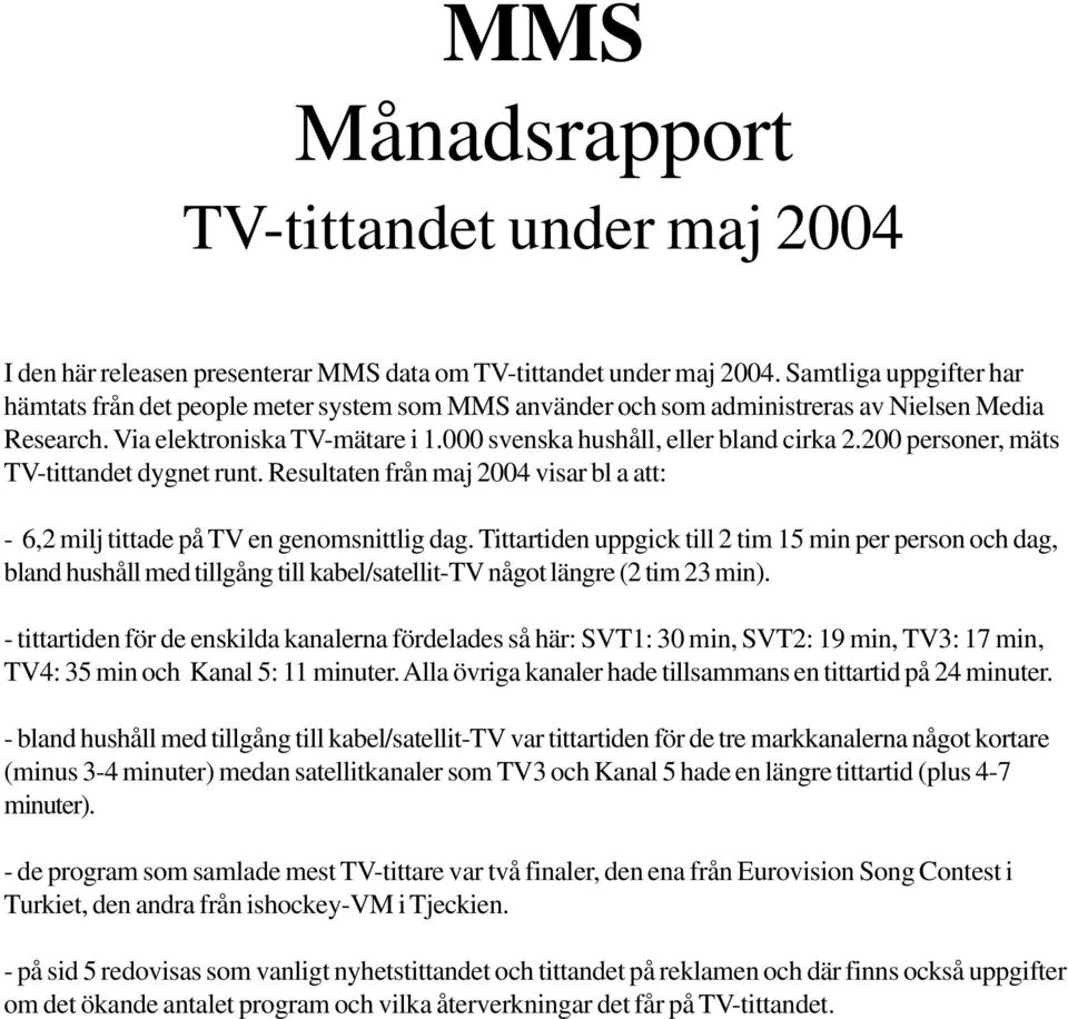 200 personer, mäts TV-tittandet dygnet runt. Resultaten från maj 2004 visar bl a att: - 6,2 milj tittade på TV en genomsnittlig dag.