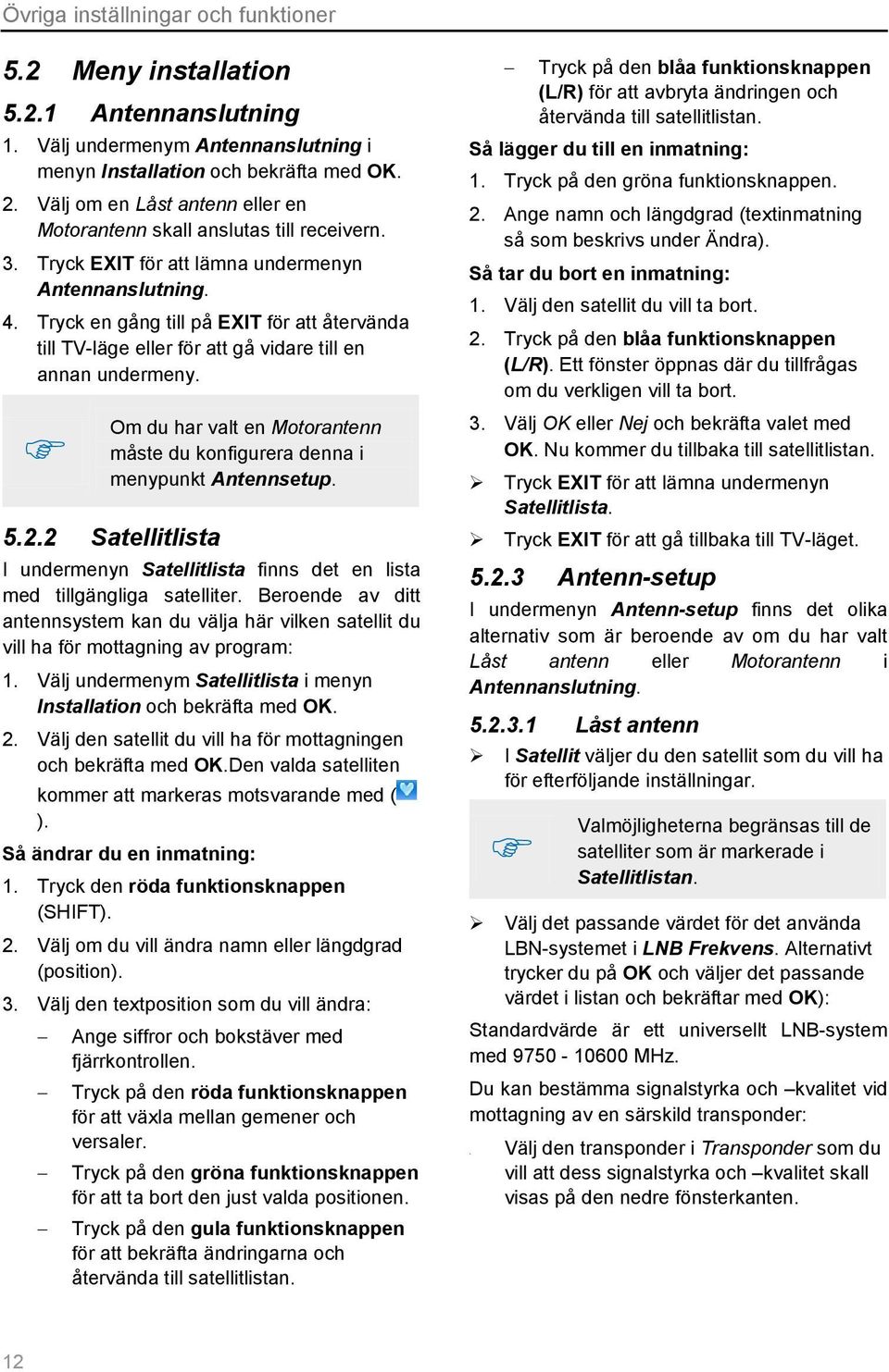 Tryck en gång till på EXIT för att återvända till TV-läge eller för att gå vidare till en annan undermeny. Om du har valt en Motorantenn måste du konfigurera denna i menypunkt Antennsetup. 5.2.
