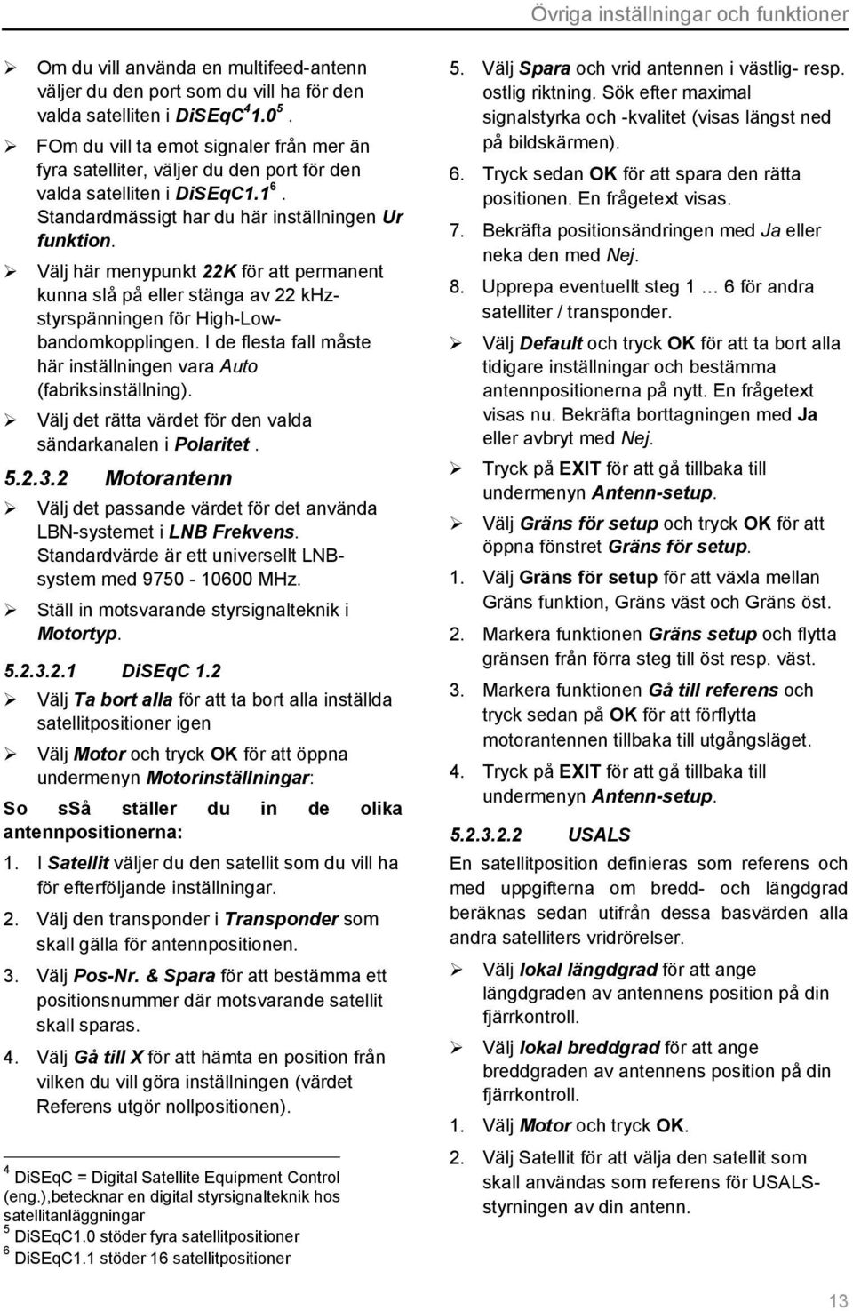 Välj här menypunkt 22K för att permanent kunna slå på eller stänga av 22 khzstyrspänningen för High-Lowbandomkopplingen. I de flesta fall måste här inställningen vara Auto (fabriksinställning).