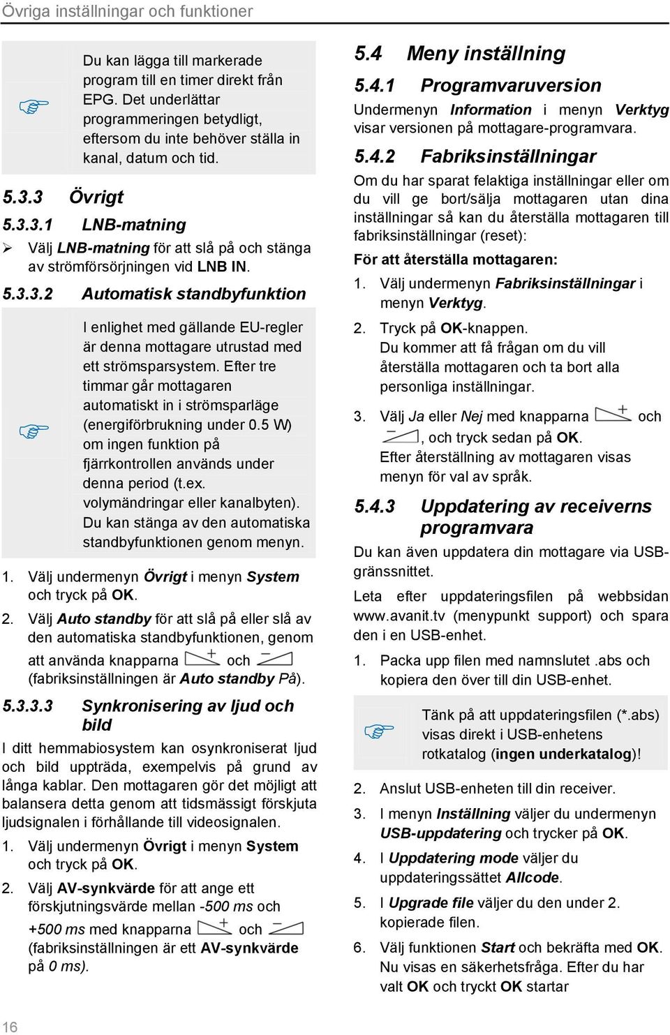 3.1 LNB-matning Välj LNB-matning för att slå på och stänga av strömförsörjningen vid LNB IN. 5.3.3.2 Automatisk standbyfunktion I enlighet med gällande EU-regler är denna mottagare utrustad med ett strömsparsystem.