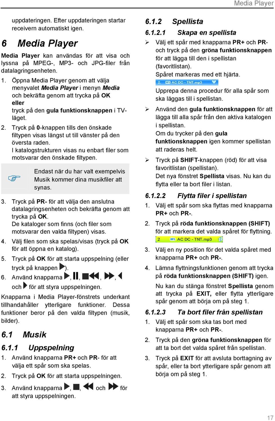 Öppna Media Player genom att välja menyvalet Media Player i menyn Media och bekräfta genom att trycka på OK eller tryck på den gula funktionsknappen i TVläget. 2.