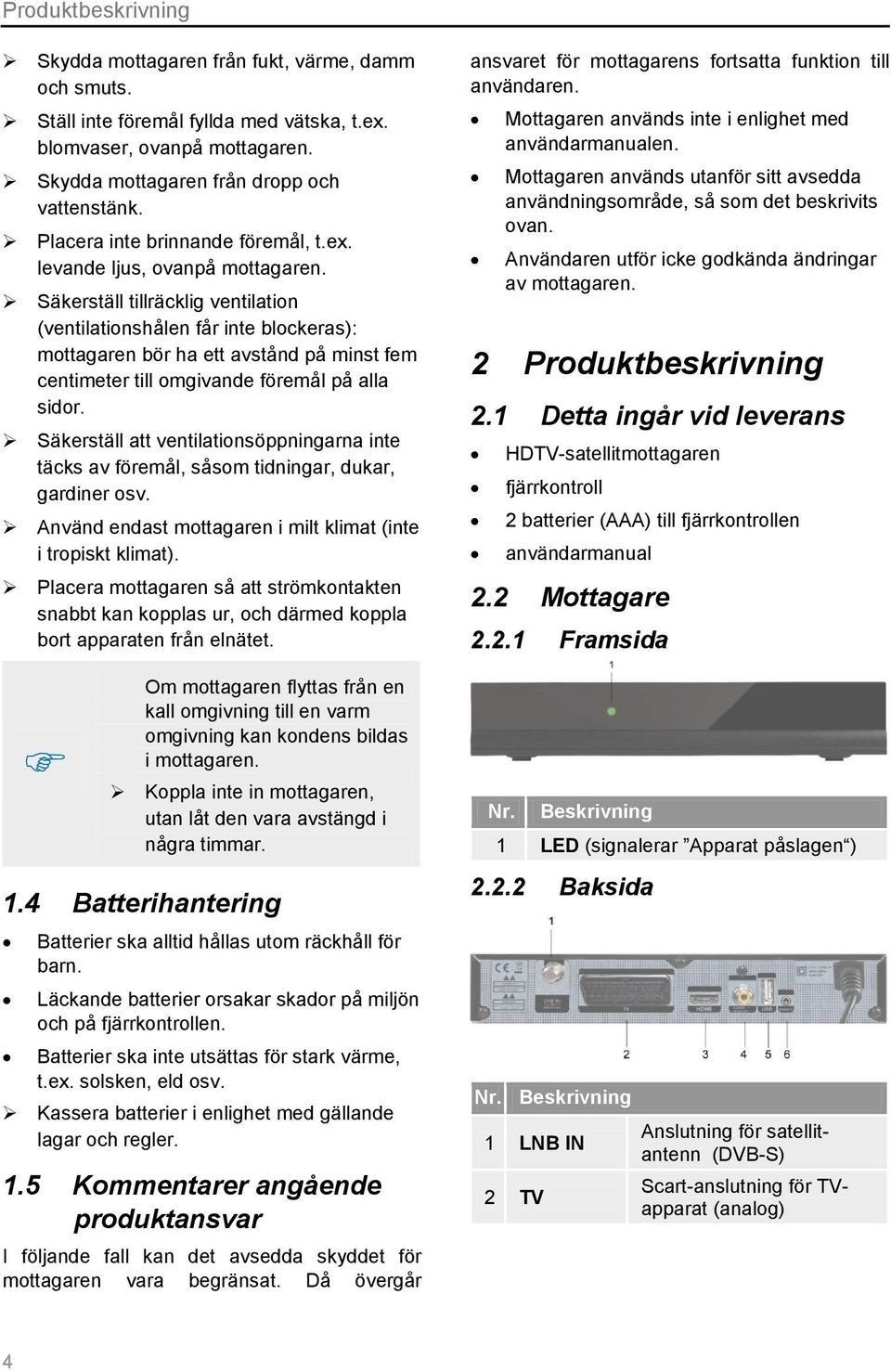 Säkerställ tillräcklig ventilation (ventilationshålen får inte blockeras): mottagaren bör ha ett avstånd på minst fem centimeter till omgivande föremål på alla sidor.