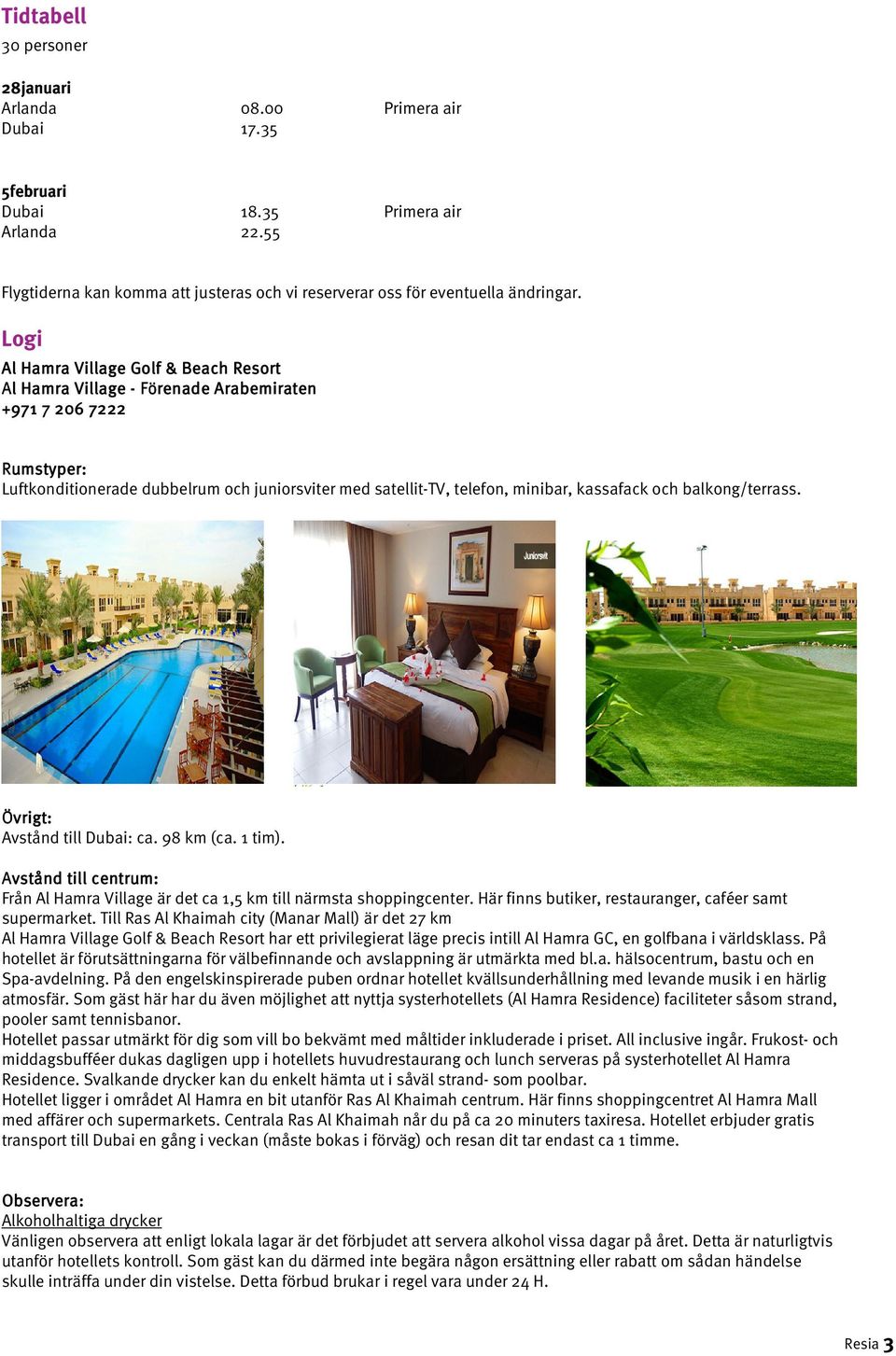 kassafack och balkong/terrass. Övrigt: Avstånd till Dubai: ca. 98 km (ca. 1 tim). Avstånd till centrum: Från Al Hamra Village är det ca 1,5 km till närmsta shoppingcenter.