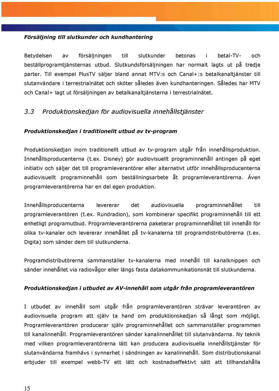 Till exempel PlusTV säljer bland annat MTV:s och Canal+:s betalkanaltjänster till slutanvändare i terrestrialnätet och sköter således även kundhanteringen.