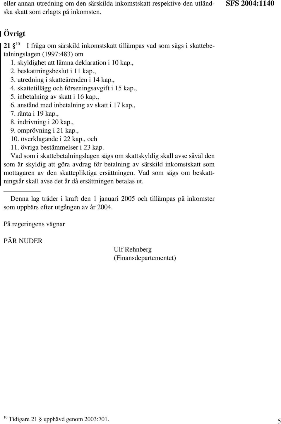 , 3. utredning i skatteärenden i 14 kap., 4. skattetillägg och förseningsavgift i 15 kap., 5. inbetalning av skatt i 16 kap., 6. anstånd med inbetalning av skatt i 17 kap., 7. ränta i 19 kap., 8.