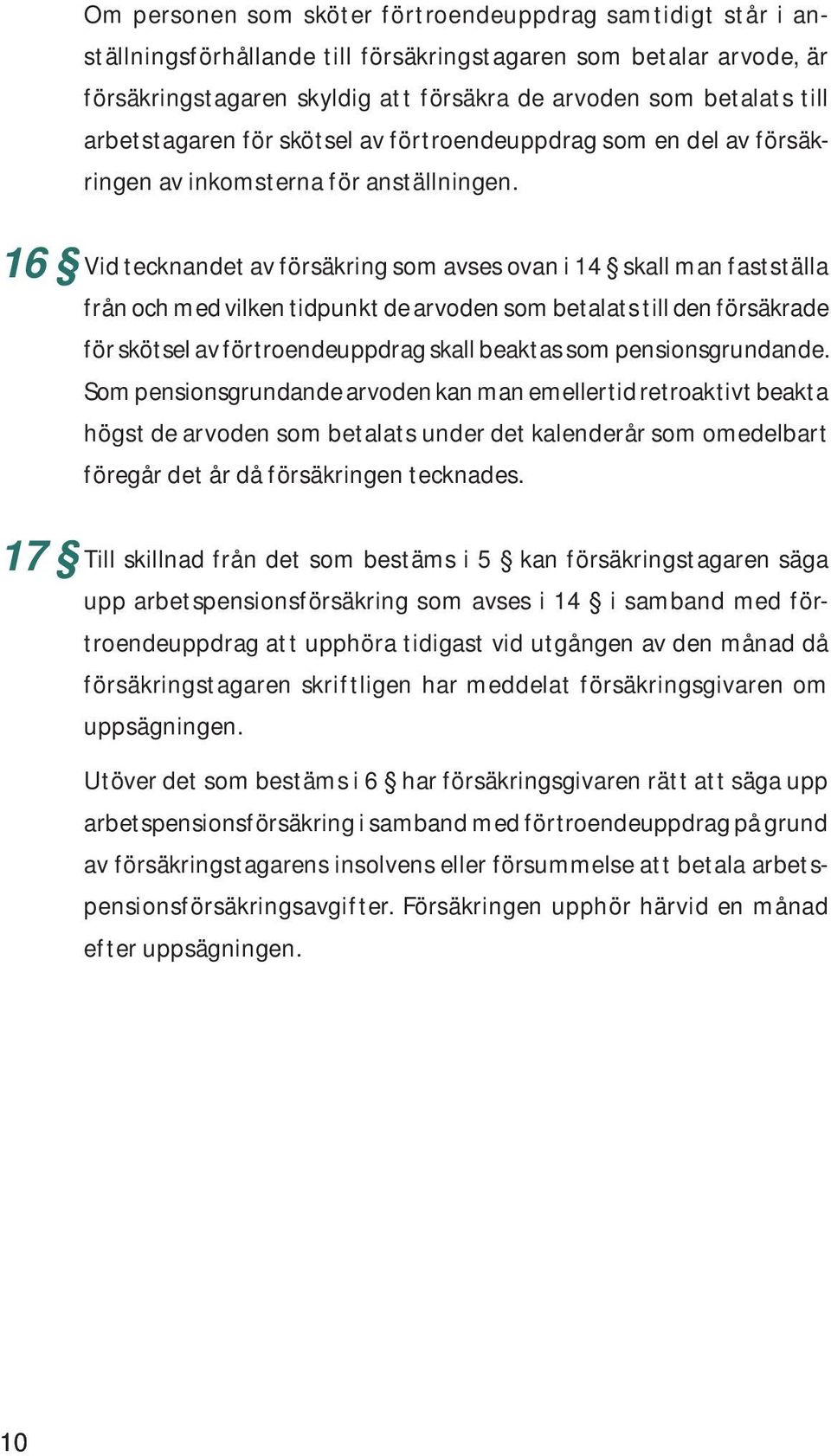 16 Vid tecknandet av försäkring som avses ovan i 14 skall man fastställa från och med vilken tidpunkt de arvoden som betalats till den försäkrade för skötsel av förtroendeuppdrag skall beaktas som