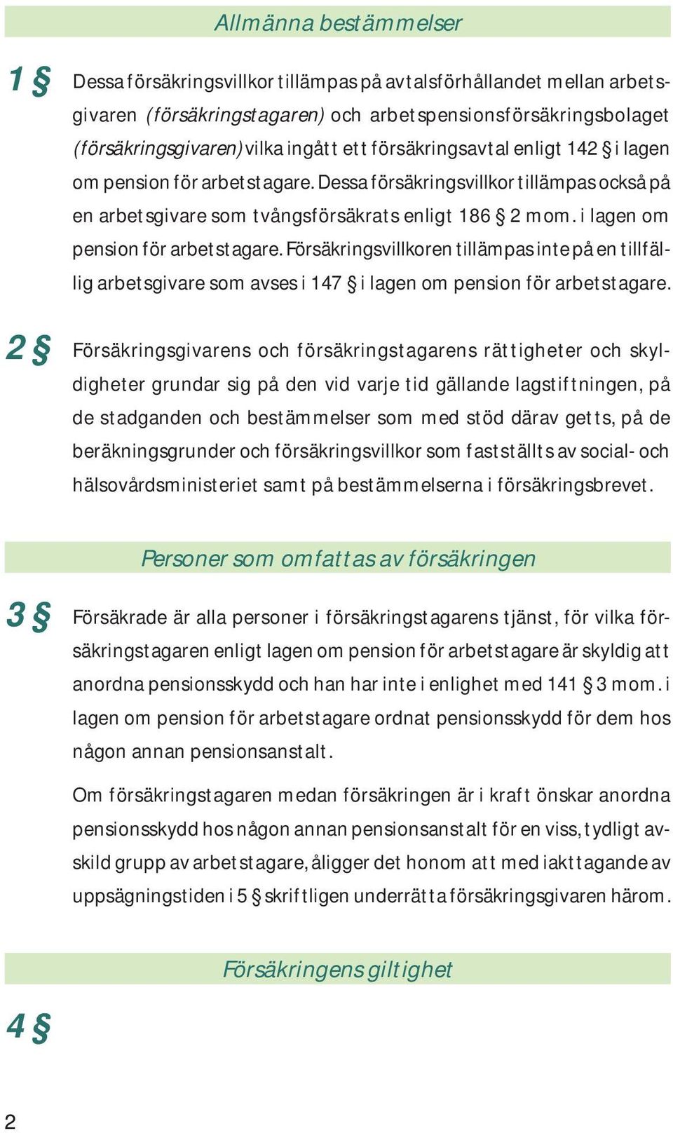 2 Försäkringsgivarens och försäkringstagarens rättigheter och skyldigheter grundar sig på den vid varje tid gällande lagstiftningen, på de stadganden och bestämmelser som med stöd därav getts, på de