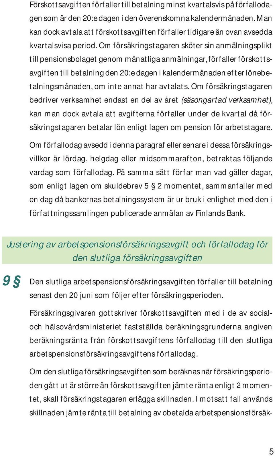 Om försäkringstagaren sköter sin anmälningsplikt till pensionsbolaget genom månatliga anmälningar, förfaller förskottsavgiften till betalning den 20:e dagen i kalendermånaden efter