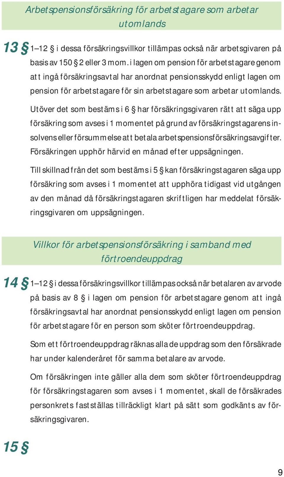 Utöver det som bestäms i 6 har försäkringsgivaren rätt att säga upp försäkring som avses i 1 momentet på grund av försäkringstagarens insolvens eller försummelse att betala