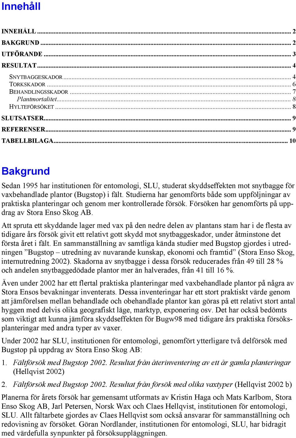 Studierna har genomförts både som uppföljningar av praktiska planteringar och genom mer kontrollerade försök. Försöken har genomförts på uppdrag av Stora Enso Skog AB.