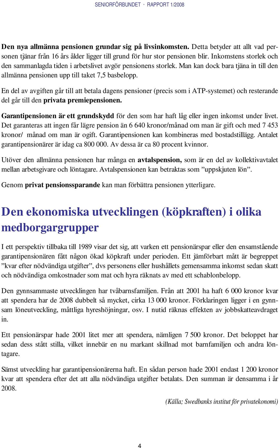 En del av avgiften går till att betala dagens pensioner (precis som i ATP-systemet) och resterande del går till den privata premiepensionen.