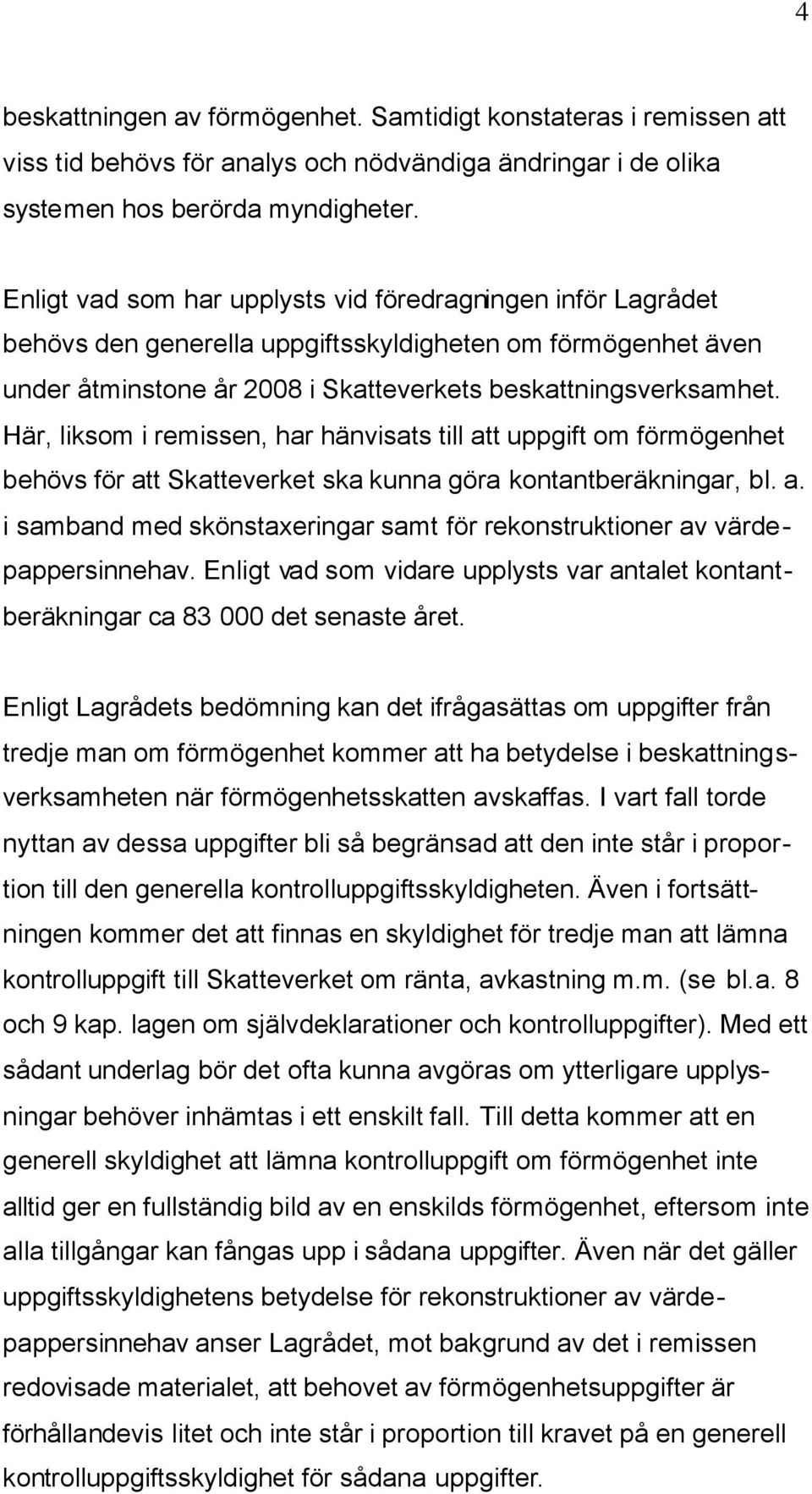 Här, liksom i remissen, har hänvisats till att uppgift om förmögenhet behövs för att Skatteverket ska kunna göra kontantberäkningar, bl. a. i samband med skönstaxeringar samt för rekonstruktioner av värdepappersinnehav.