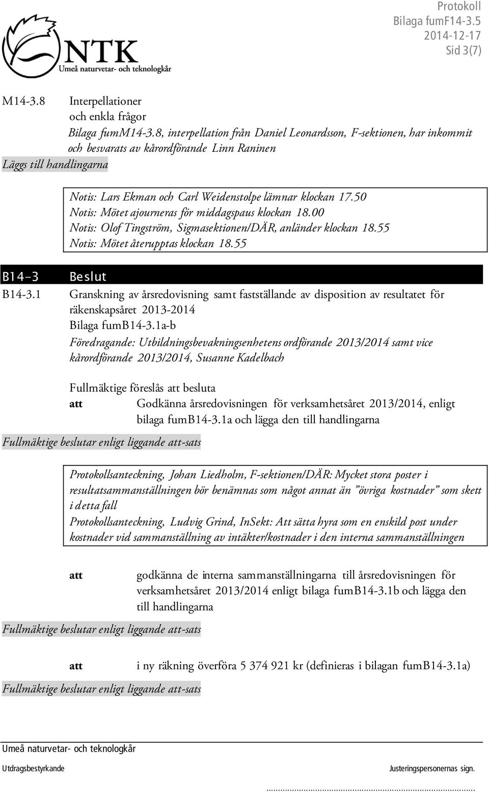 50 Notis: Mötet ajourneras för middagspaus klockan 18.00 Notis: Olof Tingström, Sigmasektionen/DÄR, anländer klockan 18.55 Notis: Mötet återupptas klockan 18.55 B14-3 Beslut B14-3.