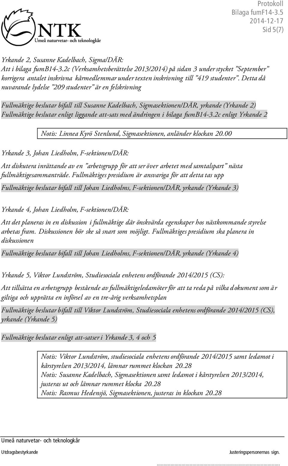 Detta då nuvarande lydelse 209 studenter är en felskrivning Fullmäktige beslutar bifall till Susanne Kadelbach, Sigmasektionen/DÄR, yrkande (Yrkande 2) med ändringen i bilaga fumb14-3.