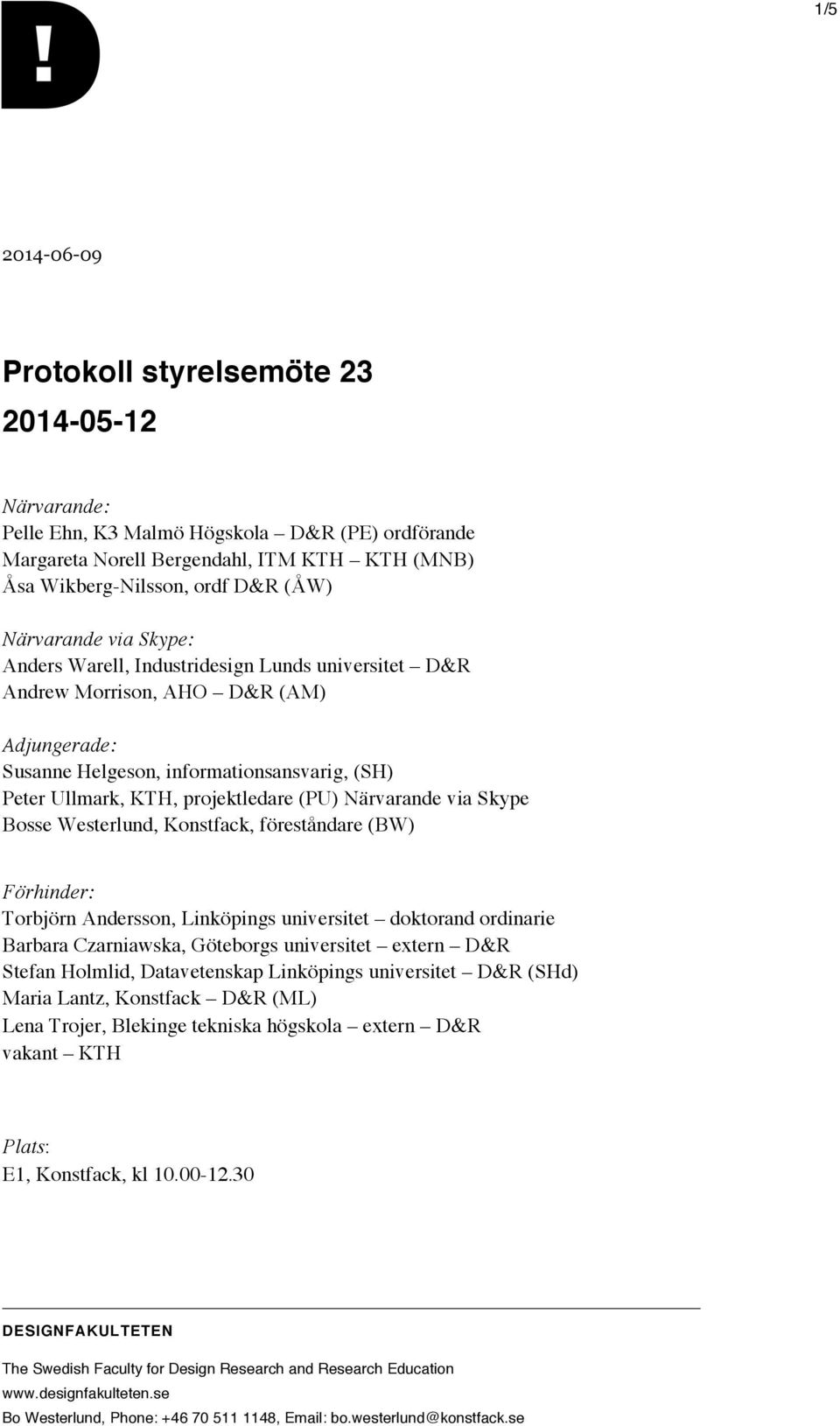 (PU) Närvarande via Skype Bosse Westerlund, Konstfack, föreståndare (BW) Förhinder: Torbjörn Andersson, Linköpings universitet doktorand ordinarie Barbara Czarniawska, Göteborgs universitet extern