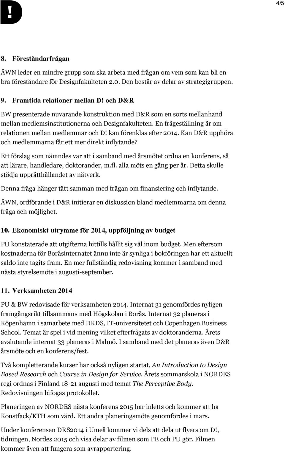 En frågeställning är om relationen mellan medlemmar och D! kan förenklas efter 2014. Kan D&R upphöra och medlemmarna får ett mer direkt inflytande?