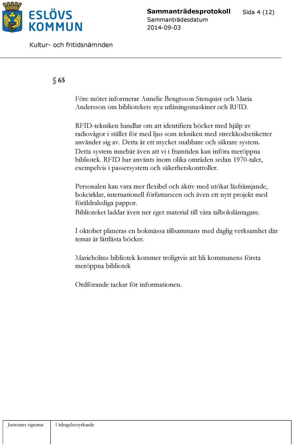 Detta system innebär även att vi i framtiden kan införa meröppna bibliotek. RFID har använts inom olika områden sedan 1970-talet, exempelvis i passersystem och säkerhetskontroller.