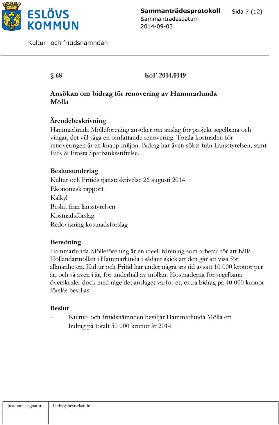 Totala kostnaden för renoveringen är en knapp miljon. Bidrag har även sökts från Länsstyrelsen, samt Färs & Frosta Sparbanksstiftelse. sunderlag Kultur och Fritids tjänsteskrivelse 26 augusti 2014.
