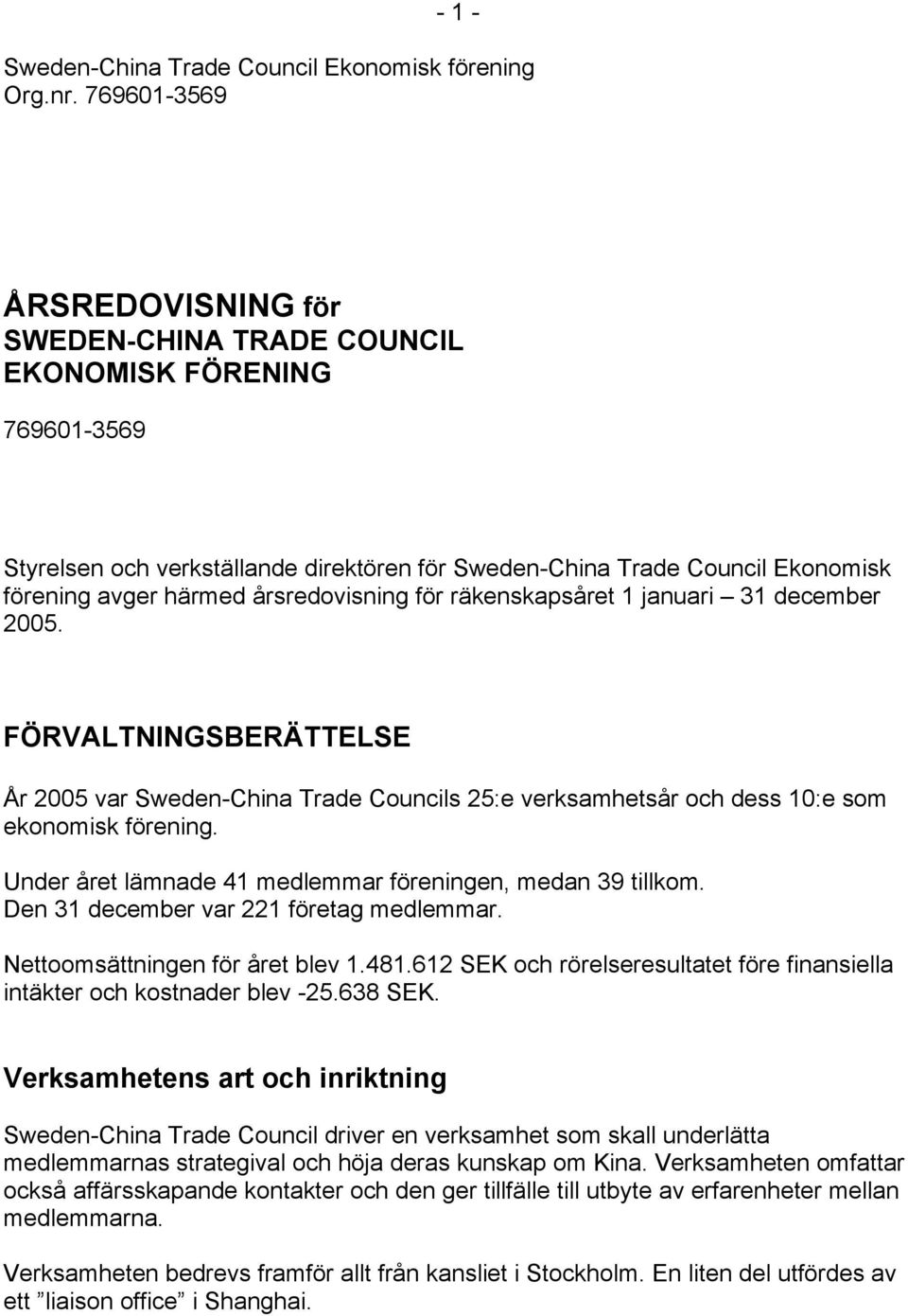 räkenskapsåret 1 januari 31 december 2005. FÖRVALTNINGSBERÄTTELSE År 2005 var Sweden-China Trade Councils 25:e verksamhetsår och dess 10:e som ekonomisk förening.